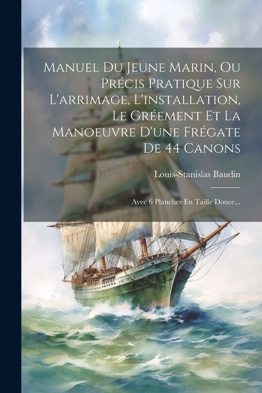 Couverture_Manuel Du Jeune Marin, Ou Précis Pratique Sur L'arrimage, L'installation, Le Gréement Et La Manoeuvre D'une Frégate De 44 Canons