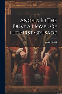 Front cover_Angels In The Dust A Novel Of The First Crusade