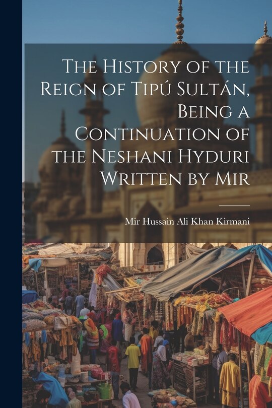 Couverture_The History of the Reign of Tipú Sultán, Being a Continuation of the Neshani Hyduri Written by Mir
