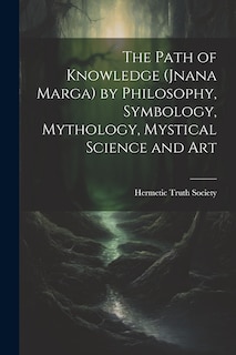 Couverture_The Path of Knowledge (Jnana Marga) by Philosophy, Symbology, Mythology, Mystical Science and Art