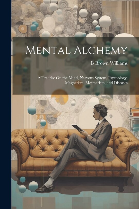 Front cover_Mental Alchemy; a Treatise On the Mind, Nervous System, Psychology, Magnetism, Mesmerism, and Diseases