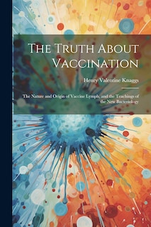 Couverture_The Truth About Vaccination; the Nature and Origin of Vaccine Lymph, and the Teachings of the new Bacteriology