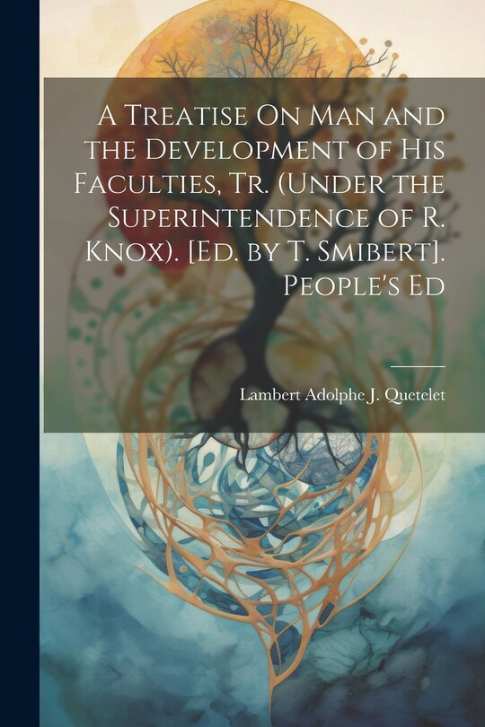 Couverture_A Treatise On Man and the Development of His Faculties, Tr. (Under the Superintendence of R. Knox). [Ed. by T. Smibert]. People's Ed