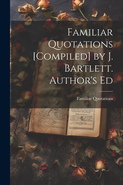 Front cover_Familiar Quotations [Compiled] by J. Bartlett. Author's Ed