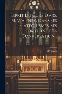 Front cover_Esprit Du Curé D'ars, M. Vianney, Dans Ses Catéchismes, Ses Homélies Et Sa Conversation...