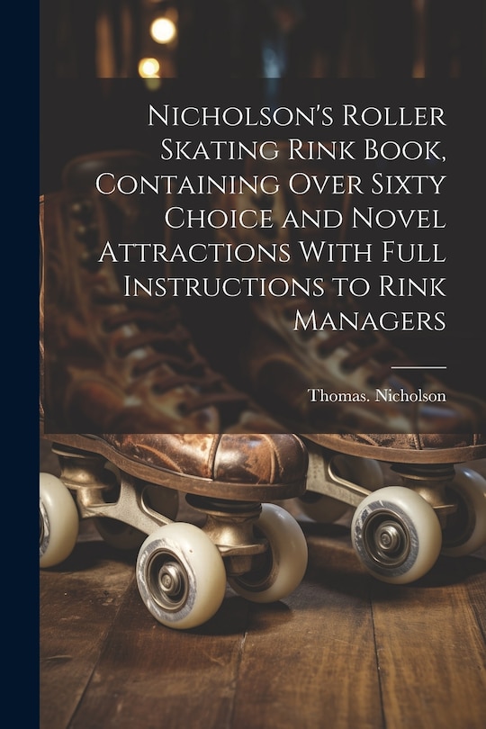 Front cover_Nicholson's Roller Skating Rink Book, Containing Over Sixty Choice and Novel Attractions With Full Instructions to Rink Managers