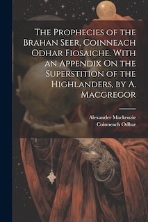 Couverture_The Prophecies of the Brahan Seer, Coinneach Odhar Fiosaiche. With an Appendix On the Superstition of the Highlanders, by A. Macgregor