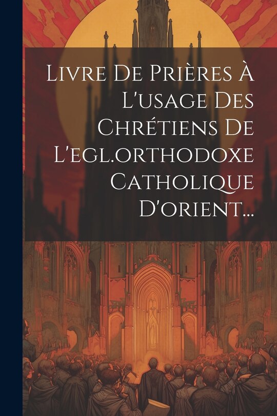 Front cover_Livre De Prières À L'usage Des Chrétiens De L'egl.orthodoxe Catholique D'orient...