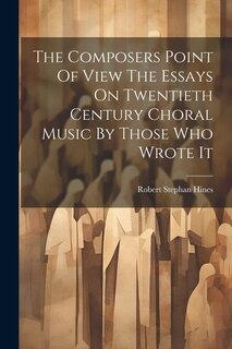 Couverture_The Composers Point Of View The Essays On Twentieth Century Choral Music By Those Who Wrote It
