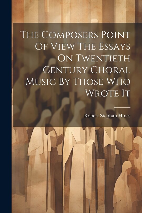 Couverture_The Composers Point Of View The Essays On Twentieth Century Choral Music By Those Who Wrote It