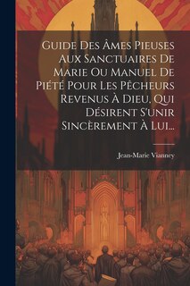 Front cover_Guide Des Âmes Pieuses Aux Sanctuaires De Marie Ou Manuel De Piété Pour Les Pêcheurs Revenus À Dieu, Qui Désirent S'unir Sincèrement À Lui...