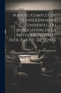 Couverture_Manuel Complet De L'enseignement Universel, Ou Application De La Méthode Jacotot, Intr. Par P.Y. De Séprés