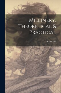 Front cover_Millinery, Theoretical & Practical