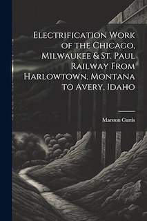 Front cover_Electrification Work of the Chicago, Milwaukee & St. Paul Railway From Harlowtown, Montana to Avery, Idaho