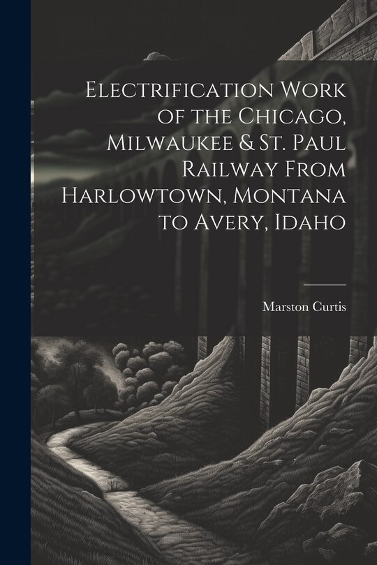 Front cover_Electrification Work of the Chicago, Milwaukee & St. Paul Railway From Harlowtown, Montana to Avery, Idaho