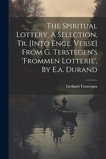 The Spiritual Lottery, A Selection, Tr. [into Engl. Verse] From G. Terstegen's 'frommen Lotterie', By E.a. Durand