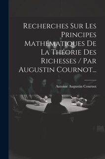 Couverture_Recherches Sur Les Principes Mathématiques De La Théorie Des Richesses / Par Augustin Cournot...