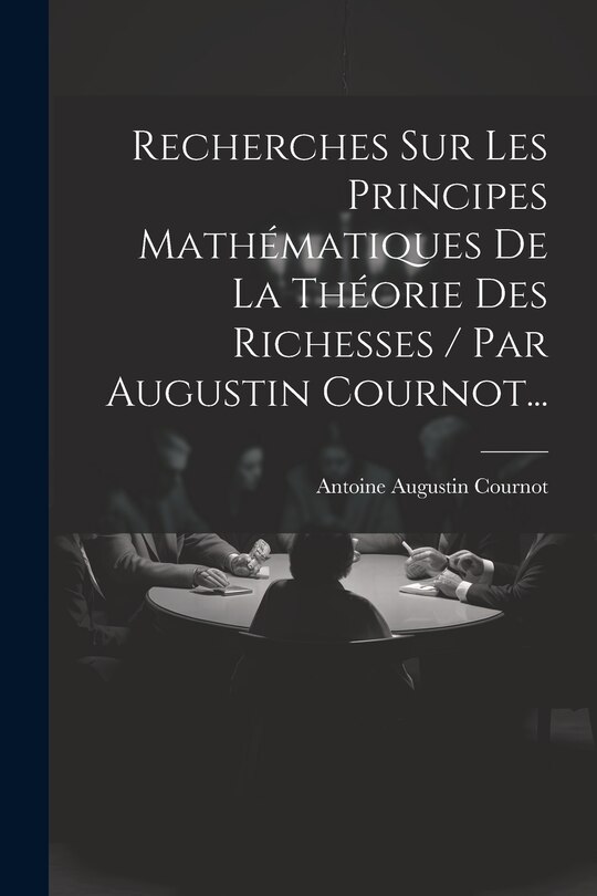 Couverture_Recherches Sur Les Principes Mathématiques De La Théorie Des Richesses / Par Augustin Cournot...