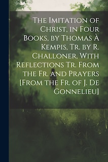 Front cover_The Imitation of Christ, in Four Books, by Thomas À Kempis, Tr. by R. Challoner, With Reflections Tr. From the Fr. and Prayers [From the Fr. of J. De Gonnelieu]