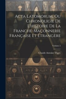 Couverture_Acta Latomorum, Ou Chronoligie De L'histoire De La Franche-maçonnerie Française Et Étrangère; Volume 2