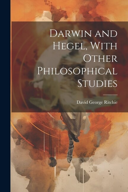 Darwin and Hegel, With Other Philosophical Studies