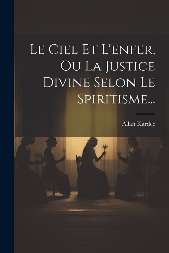Front cover_Le Ciel Et L'enfer, Ou La Justice Divine Selon Le Spiritisme...