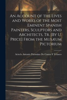 Front cover_An Account of the Lives and Works of the Most Eminent Spanish Painters, Sculptors and Architects, Tr. [By U. Price] From the Musæum Pictorium