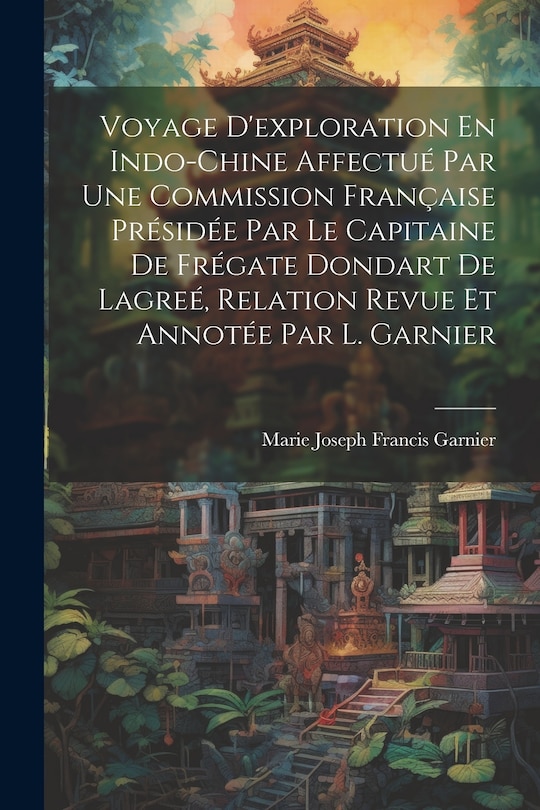 Front cover_Voyage D'exploration En Indo-Chine Affectué Par Une Commission Française Présidée Par Le Capitaine De Frégate Dondart De Lagreé, Relation Revue Et Annotée Par L. Garnier