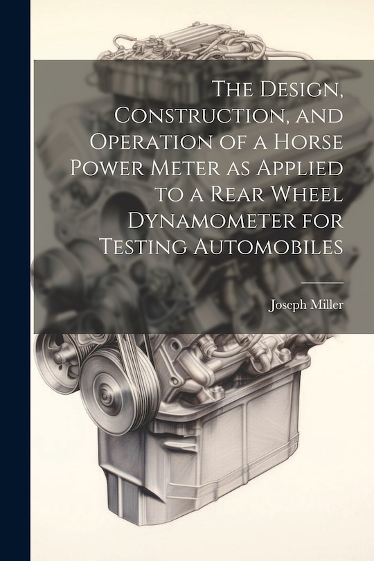 Front cover_The Design, Construction, and Operation of a Horse Power Meter as Applied to a Rear Wheel Dynamometer for Testing Automobiles