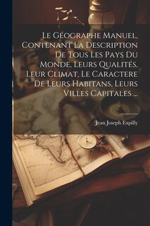 Le Géographe Manuel, Contenant La Description De Tous Les Pays Du Monde, Leurs Qualités, Leur Climat, Le Caractere De Leurs Habitans, Leurs Villes Capitales ...