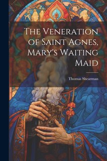Front cover_The Veneration of Saint Agnes, Mary's Waiting Maid