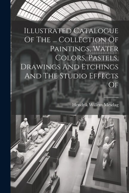 Couverture_Illustrated Catalogue Of The ... Collection Of Paintings, Water Colors, Pastels, Drawings And Etchings And The Studio Effects Of