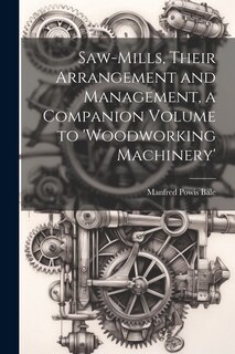 Front cover_Saw-Mills, Their Arrangement and Management, a Companion Volume to 'woodworking Machinery'