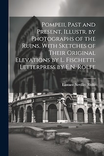 Front cover_Pompeii, Past and Present, Illustr. by Photographs of the Ruins, With Sketches of Their Original Elevations by L. Fischetti. Letterpress by E.N. Rolfe