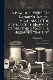 Couverture_A Practical Guide To Buyers Of Sewing Machines, By The Author Of 'the History Of The Sewing Machine, From The Year 1750'