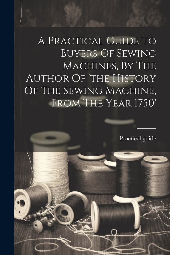 Couverture_A Practical Guide To Buyers Of Sewing Machines, By The Author Of 'the History Of The Sewing Machine, From The Year 1750'