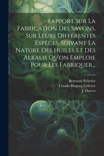 Couverture_Rapport Sur La Fabrication Des Savons, Sur Leurs Différentes Espèces, Suivant La Nature Des Huiles Et Des Alkalis Qu'on Emploie Pour Les Fabriquer...