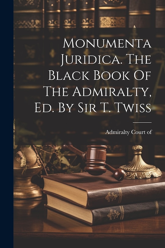 Couverture_Monumenta Juridica. The Black Book Of The Admiralty, Ed. By Sir T. Twiss