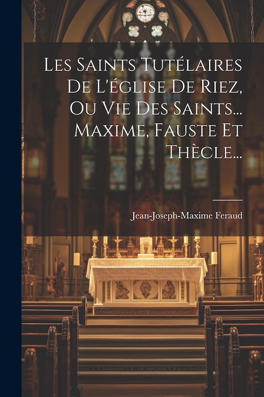 Couverture_Les Saints Tutélaires De L'église De Riez, Ou Vie Des Saints... Maxime, Fauste Et Thècle...