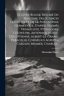 Couverture_Le Livre Rouge, Résumé Du Magisme, Des Sciences Occultes Et De La Philosophie Hermétique, D'après Hermès Trismégiste, Pythagore, Cléopâtre, Artéphius, Marie-l'égyptienne, Albert-le-grand, Paracelse, Cornélius Agrippa, Cardan, Mesmer, Charles...