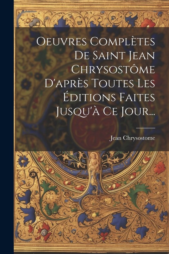 Front cover_Oeuvres Complètes De Saint Jean Chrysostôme D'après Toutes Les Éditions Faites Jusqu'à Ce Jour...