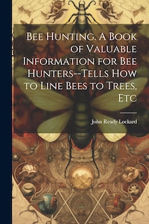 Front cover_Bee Hunting. A Book of Valuable Information for bee Hunters--tells how to Line Bees to Trees, Etc