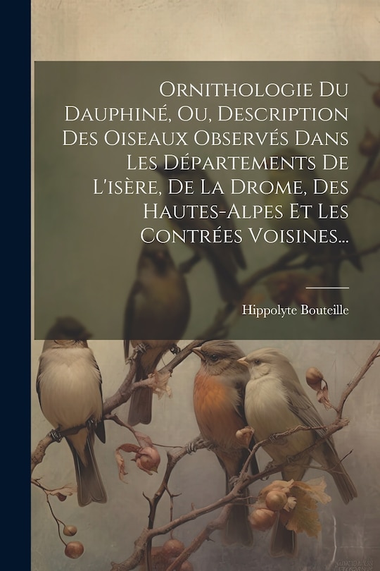 Front cover_Ornithologie Du Dauphiné, Ou, Description Des Oiseaux Observés Dans Les Départements De L'isère, De La Drome, Des Hautes-alpes Et Les Contrées Voisines...