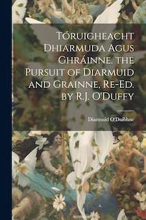 Front cover_Tóruigheacht Dhiarmuda Agus Ghráinne. the Pursuit of Diarmuid and Grainne, Re-Ed. by R.J. O'Duffy