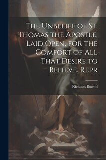 Front cover_The Unbelief of St. Thomas the Apostle, Laid Open, for the Comfort of All That Desire to Believe. Repr
