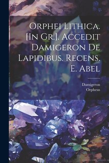 Couverture_Orphei Lithica. [In Gr.]. Accedit Damigeron De Lapidibus. Recens. E. Abel
