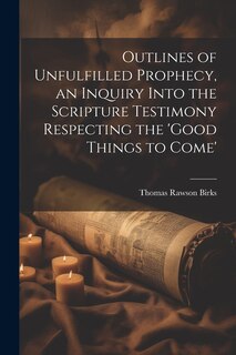 Front cover_Outlines of Unfulfilled Prophecy, an Inquiry Into the Scripture Testimony Respecting the 'good Things to Come'