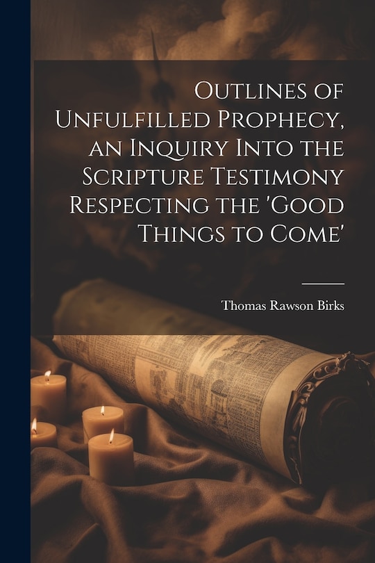 Front cover_Outlines of Unfulfilled Prophecy, an Inquiry Into the Scripture Testimony Respecting the 'good Things to Come'