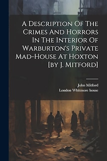 Couverture_A Description Of The Crimes And Horrors In The Interior Of Warburton's Private Mad-house At Hoxton [by J. Mitford]