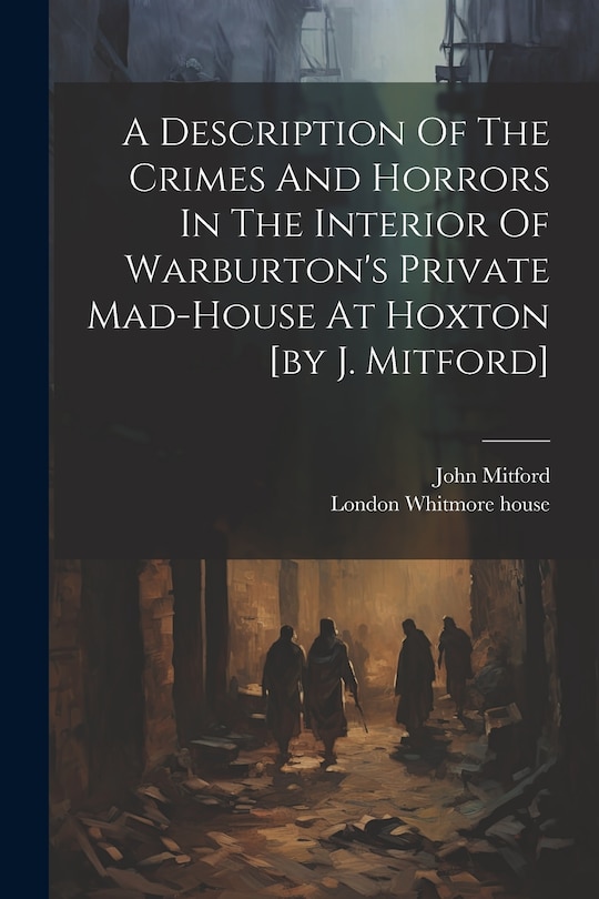 Couverture_A Description Of The Crimes And Horrors In The Interior Of Warburton's Private Mad-house At Hoxton [by J. Mitford]